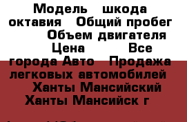  › Модель ­ шкода октавия › Общий пробег ­ 140 › Объем двигателя ­ 2 › Цена ­ 450 - Все города Авто » Продажа легковых автомобилей   . Ханты-Мансийский,Ханты-Мансийск г.